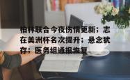 关于柏林联合今夜伤情更新；志在美洲杯名次提升；悬念犹存；医务组通报恢复的信息-九游体育