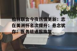 关于柏林联合今夜伤情更新；志在美洲杯名次提升；悬念犹存；医务组通报恢复的信息-九游体育